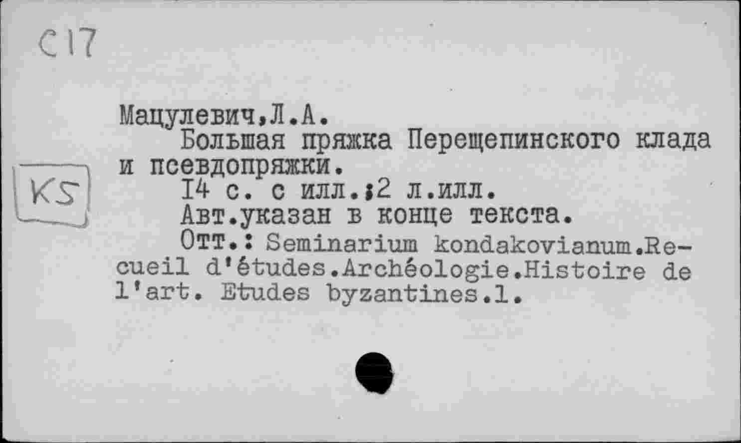 ﻿Мацулевич,Л.А.
Большая пряжка Перещепинского клада и псевдопряжки.
14 с. с илл.;2 л.илл.
Авт.указан в конце текста.
Отт.: Seminarium kondakovianum.Recueil d’études.Archéologie.Histoire de l'art. Etudes byzantines.l.